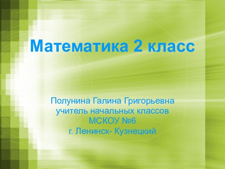 Математика 2 классПолунина Галина Григорьевнаучитель начальных классов МСКОУ №6г. Ленинск- Кузнецкий