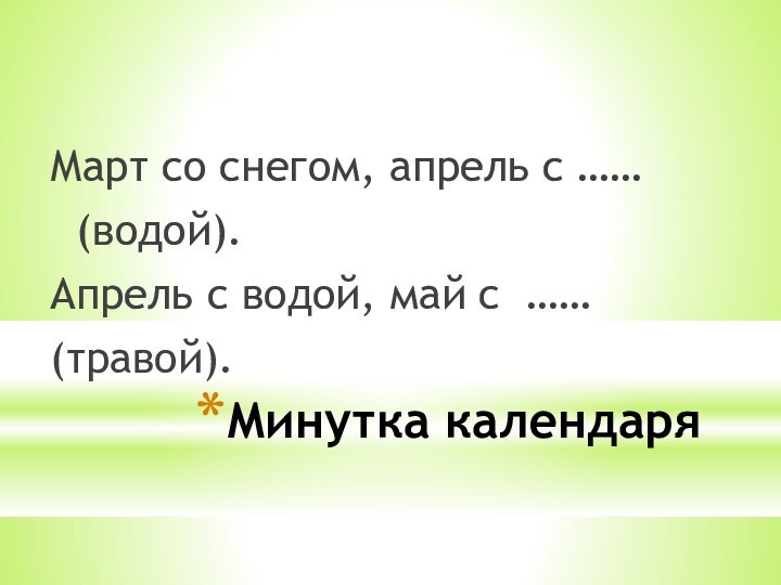 Минутка календаряМарт со снегом, апрель с …… (водой).Апрель с водой, май с …… (травой).