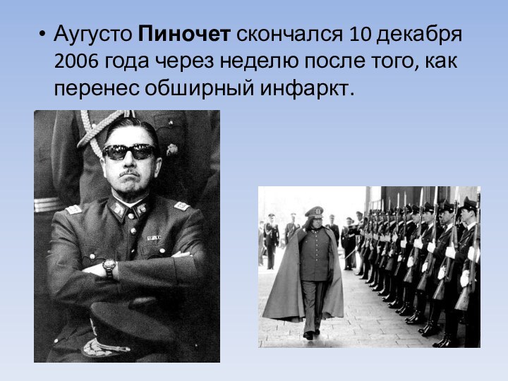 Аугусто Пиночет скончался 10 декабря 2006 года через неделю после того, как перенес обширный инфаркт.