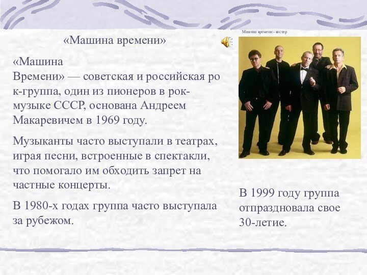 «Машина времени»«Машина Времени» — советская и российская рок-группа, один из пионеров в рок-музыке СССР, основана Андреем Макаревичем в 1969 году. Музыканты