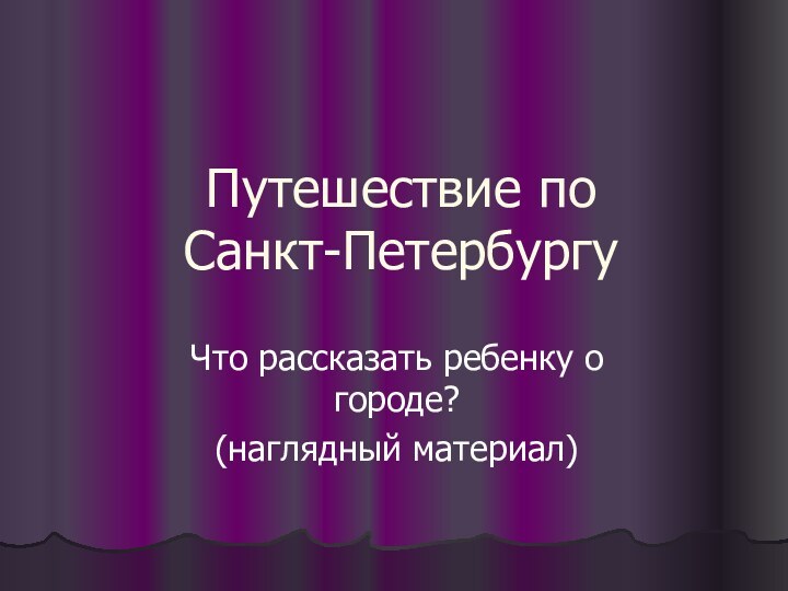 Путешествие по  Санкт-ПетербургуЧто рассказать ребенку о городе?(наглядный материал)