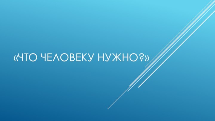 «Что человеку нужно?»