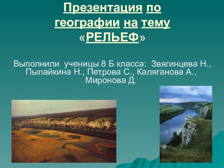 Презентация по географии на тему «РЕЛЬЕФ» Выполнили ученицы 8 Б класса: Звягинцева