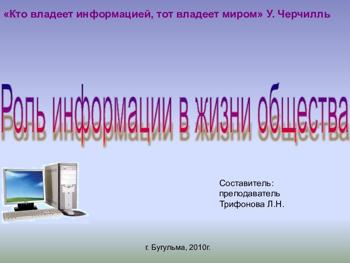 Составитель:  преподаватель  Трифонова Л.Н.г. Бугульма, 2010г.Роль информации в жизни общества