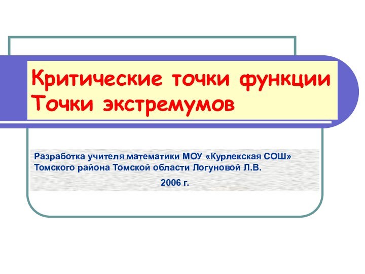 Критические точки функции Точки экстремумовРазработка учителя математики МОУ «Курлекская СОШ» Томского района