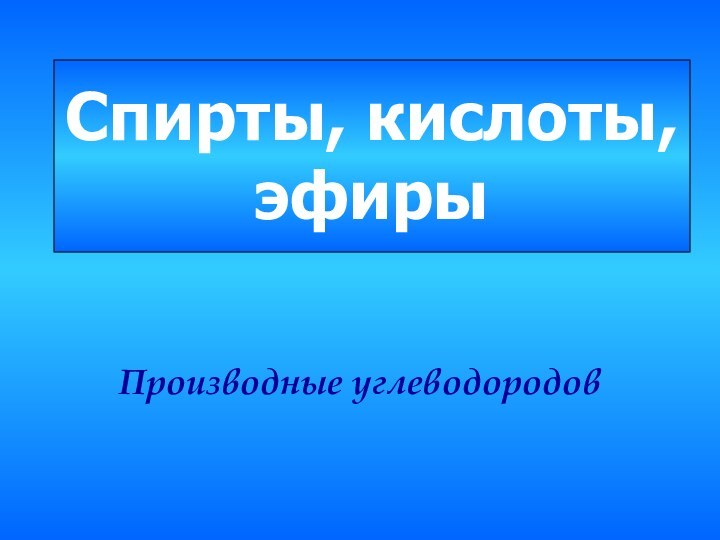 Спирты, кислоты, эфирыПроизводные углеводородов