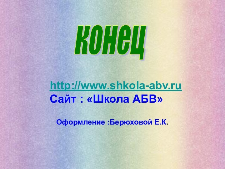 конец http://www.shkola-abv.ruСайт : «Школа АБВ»Оформление :Берюховой Е.К.