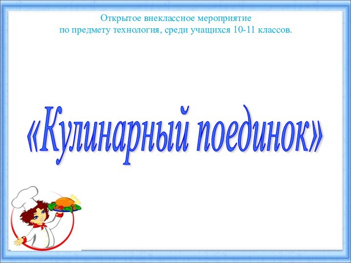 Открытое внеклассное мероприятие по предмету технология, среди учащихся 10-11 классов.«Кулинарный поединок»