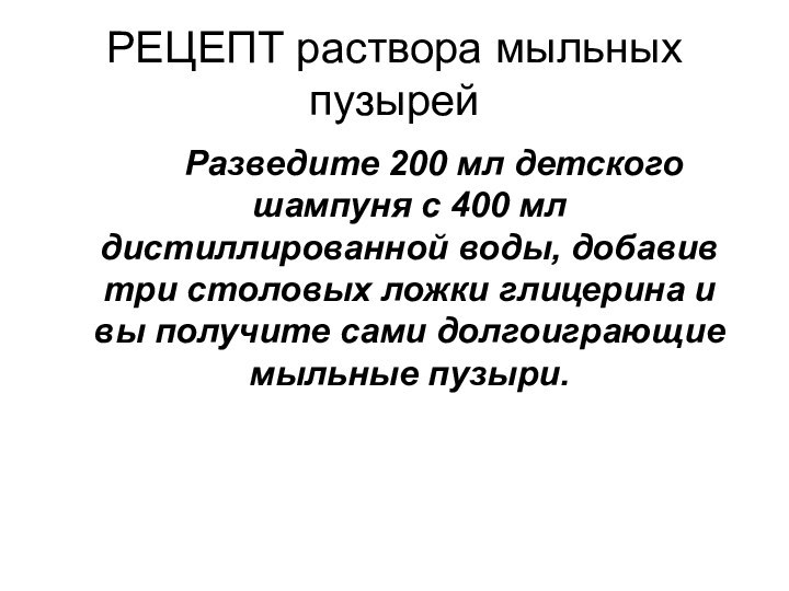 РЕЦЕПТ раствора мыльных пузырей		Разведите 200 мл детского шампуня с 400 мл дистиллированной