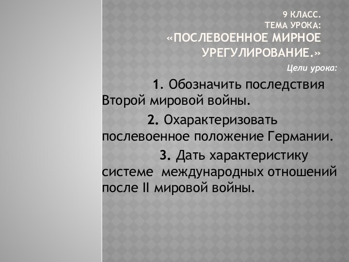 9 класс. Тема урока:  «Послевоенное мирное   урегулирование.»Цели урока: