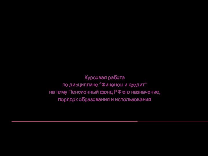     Курсовая работапо дисциплине “Финансы и кредит”на тему Пенсионный фонд РФ его