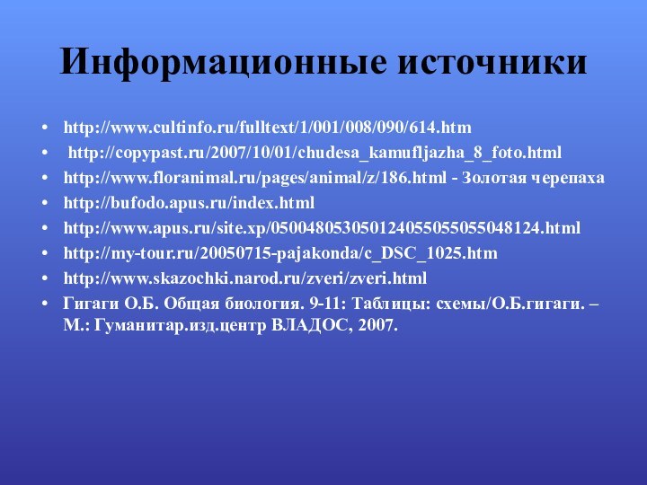 Информационные источникиhttp://www.cultinfo.ru/fulltext/1/001/008/090/614.htm http://copypast.ru/2007/10/01/chudesa_kamufljazha_8_foto.htmlhttp://www.floranimal.ru/pages/animal/z/186.html - Золотая черепахаhttp://bufodo.apus.ru/index.htmlhttp://www.apus.ru/site.xp/050048053050124055055055048124.htmlhttp://my-tour.ru/20050715-pajakonda/c_DSC_1025.htmhttp://www.skazochki.narod.ru/zveri/zveri.htmlГигаги О.Б. Общая биология. 9-11: Таблицы: схемы/О.Б.гигаги.