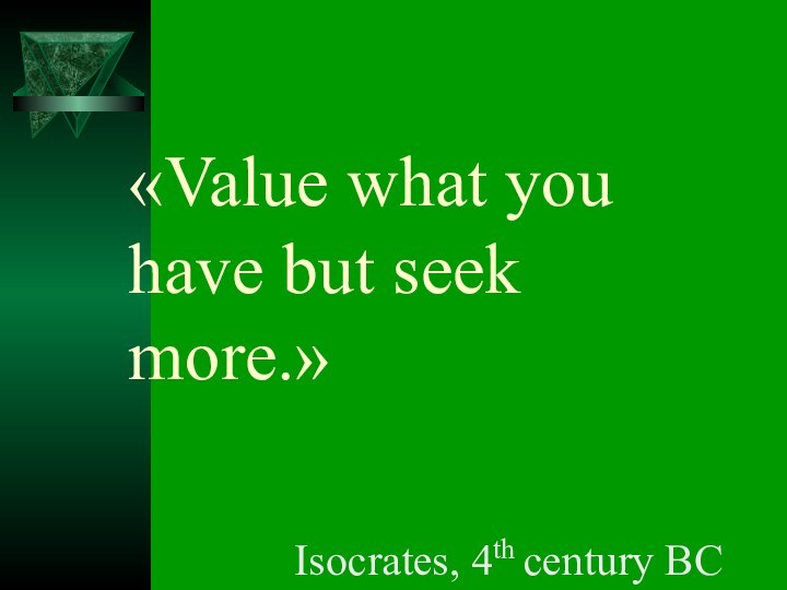 «Value what you have but seek more.»