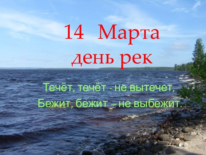 14  Марта день рекТечёт, течёт - не вытечет, Бежит, бежит – не выбежит.