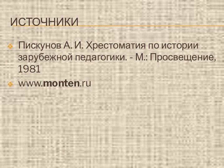 ИСТОЧНИКИПискунов А. И. Хрестоматия по истории зарубежной педагогики. - М.: Просвещение, 1981www.monten.ru