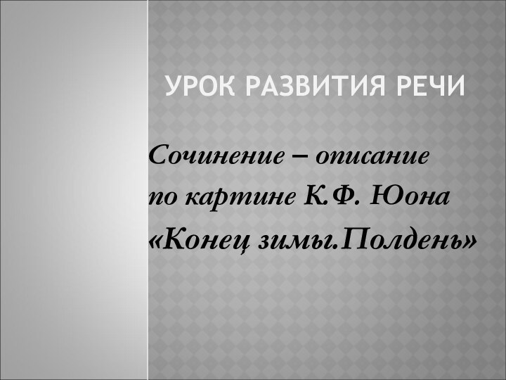 УРОК РАЗВИТИЯ РЕЧИСочинение – описание по картине К.Ф. Юона«Конец зимы.Полдень»