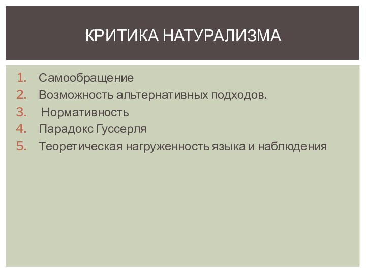 СамообращениеВозможность альтернативных подходов. НормативностьПарадокс ГуссерляТеоретическая нагруженность языка и наблюденияКРИТИКА НАТУРАЛИЗМА