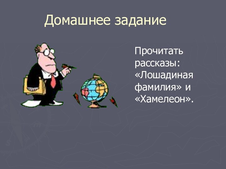 Домашнее заданиеПрочитать рассказы: «Лошадиная фамилия» и «Хамелеон».