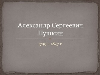 1799 – 1837 г. Александр Сергеевич Пушкин