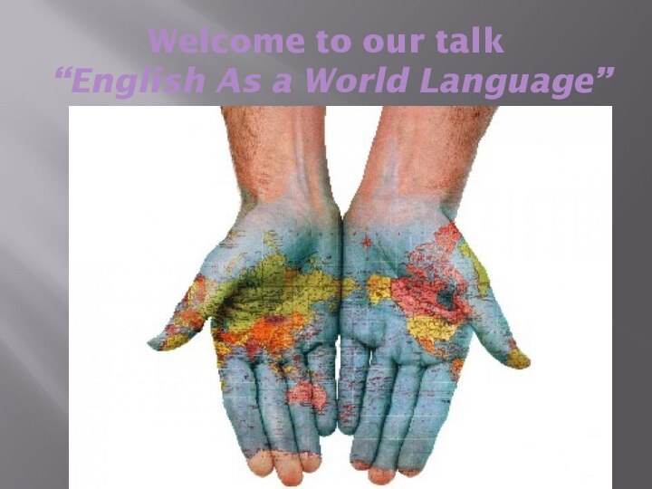 Welcome to our talk   “English As a World Language”