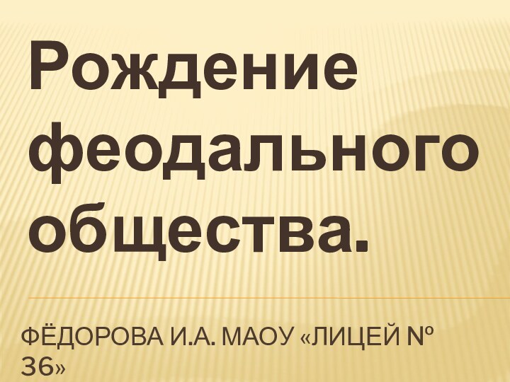 Фёдорова И.а. МАОУ «Лицей № 36»Рождение феодального общества.