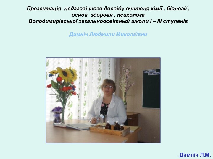 Димніч Л.М. Презентація педагогічного досвіду вчителя хімії , біології , основ здоровя