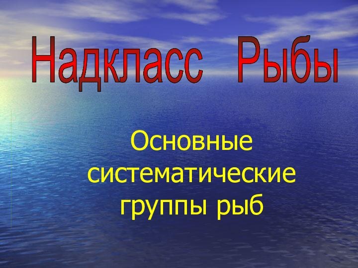 Основные систематические группы рыбНадкласс  Рыбы