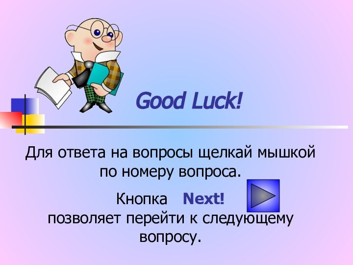 Good Luck!Для ответа на вопросы щелкай мышкой по номеру вопроса.Кнопка  Next!