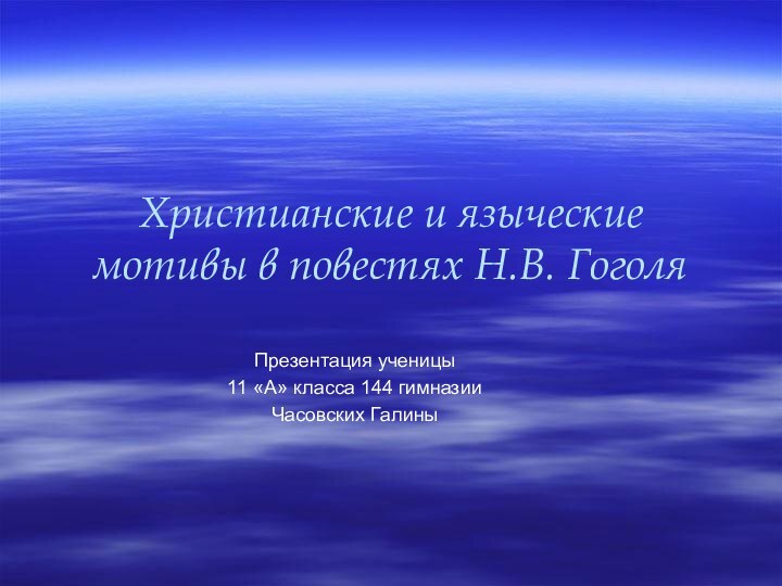 Христианские и языческие мотивы в повестях Н.В. ГоголяПрезентация ученицы11 «А» класса 144 гимназииЧасовских Галины