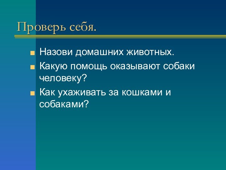 Проверь себя.Назови домашних животных.Какую помощь оказывают собаки человеку?Как ухаживать за кошками и собаками?