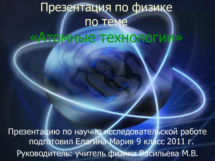 Презентация по физике по теме  «Атомные технологии»Презентацию по научно исследовательской работе