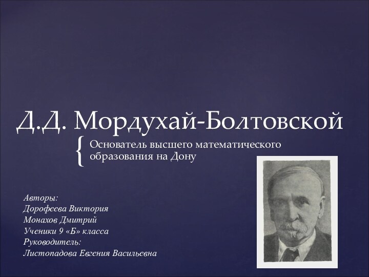 Д.Д. Мордухай-БолтовскойОснователь высшего математического образования на ДонуАвторы:Дорофеева ВикторияМонахов ДмитрийУченики 9 «Б» классаРуководитель:Листопадова Евгения Васильевна