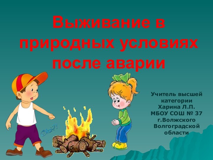 Выживание в природных условиях после аварииУчитель высшей категорииХарина Л.П.МБОУ СОШ № 37г.Волжского Волгоградской области