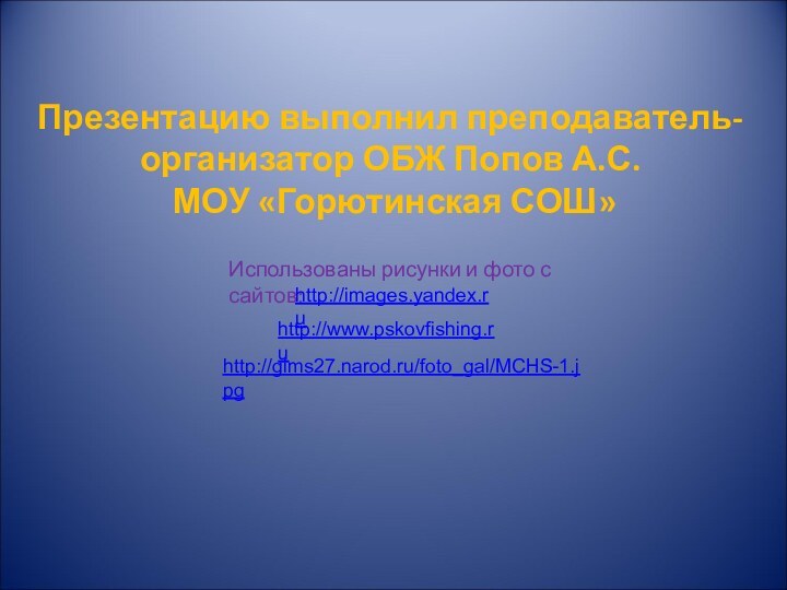 Презентацию выполнил преподаватель-организатор ОБЖ Попов А.С.    МОУ «Горютинская СОШ»Использованы