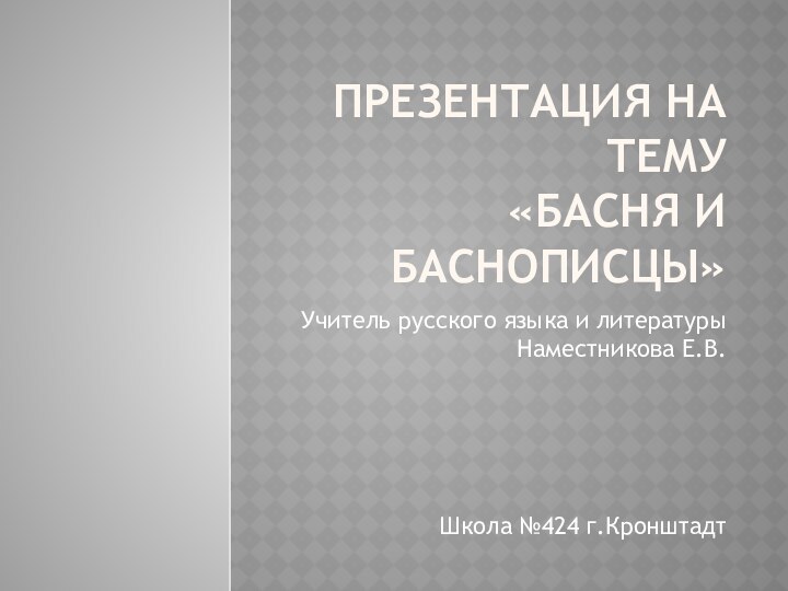 Презентация на тему  «Басня и баснописцы»Учитель русского языка и литературы Наместникова Е.В.Школа №424 г.Кронштадт