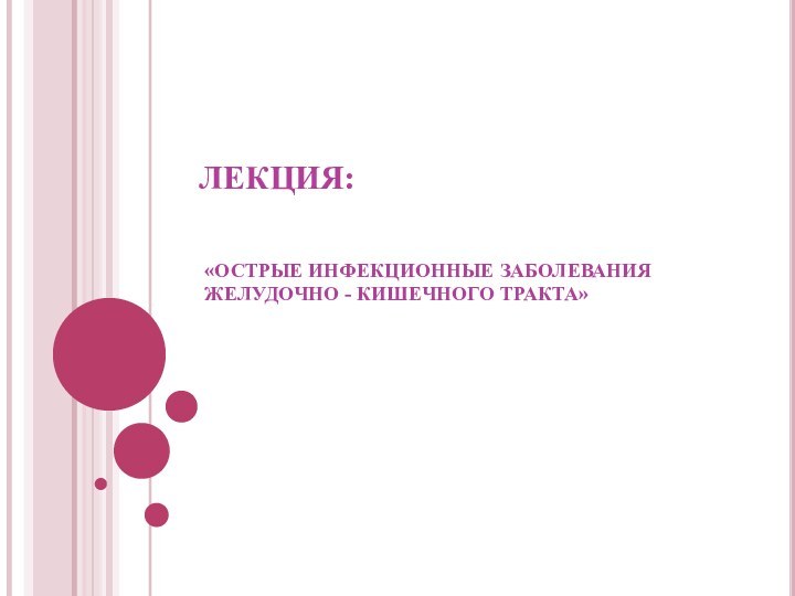 ЛЕКЦИЯ:«ОСТРЫЕ ИНФЕКЦИОННЫЕ ЗАБОЛЕВАНИЯ ЖЕЛУДОЧНО - КИШЕЧНОГО ТРАКТА»