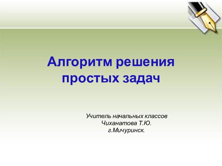 Алгоритм решения  простых задачУчитель начальных классов Чиханатова Т.Ю. г.Мичуринск.