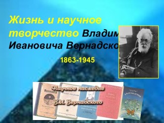 Жизнь и научное творчество Владимира Ивановича Вернадского 1863-1945