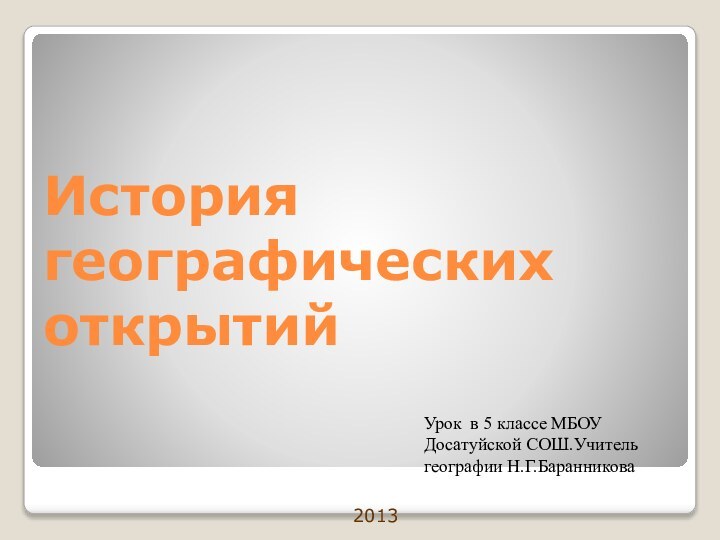 Урок в 5 классе МБОУ Досатуйской СОШ.Учитель географии Н.Г.Баранникова 2013История географических открытий