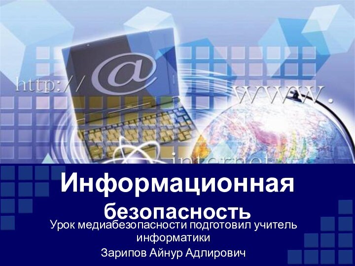 Информационная безопасностьУрок медиабезопасности подготовил учитель информатикиЗарипов Айнур Адлирович
