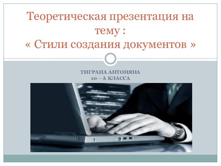 Тиграна антоняна  10 – а классаТеоретическая презентация на тему : « Стили создания документов »