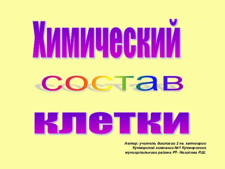 Химический состав клетки Автор: учитель биологии 2 кв. категории Кукморской гимназии №1