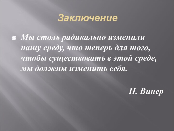 ЗаключениеМы столь радикально изменили нашу среду, что теперь для того, чтобы существовать