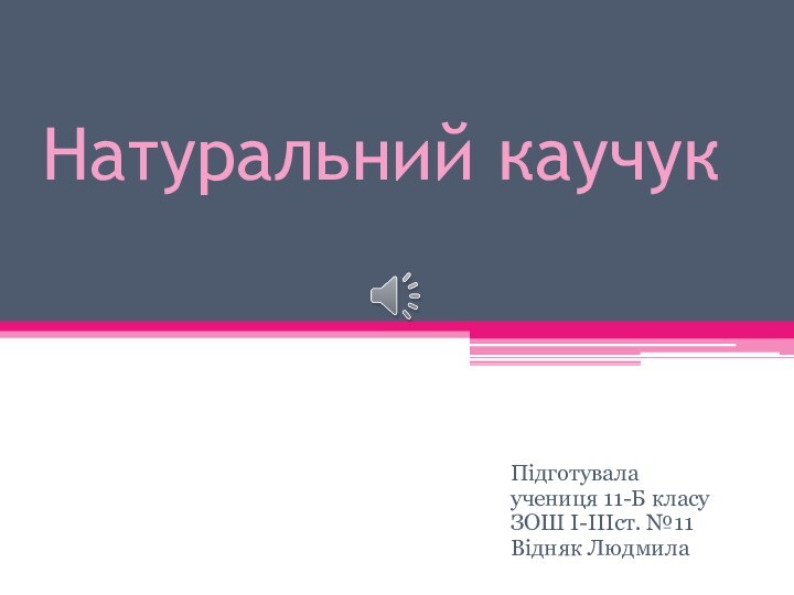 Натуральний каучукПідготувала учениця 11-Б класуЗОШ І-ІІІст. №11Відняк Людмила