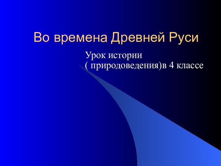 Во времена Древней РусиУрок истории ( природоведения)в 4 классе