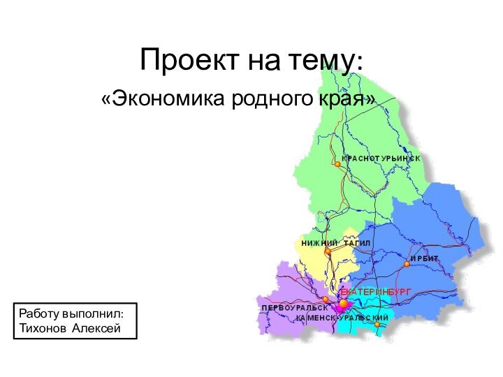 Проект на тему:«Экономика родного края»Работу выполнил:Тихонов Алексей