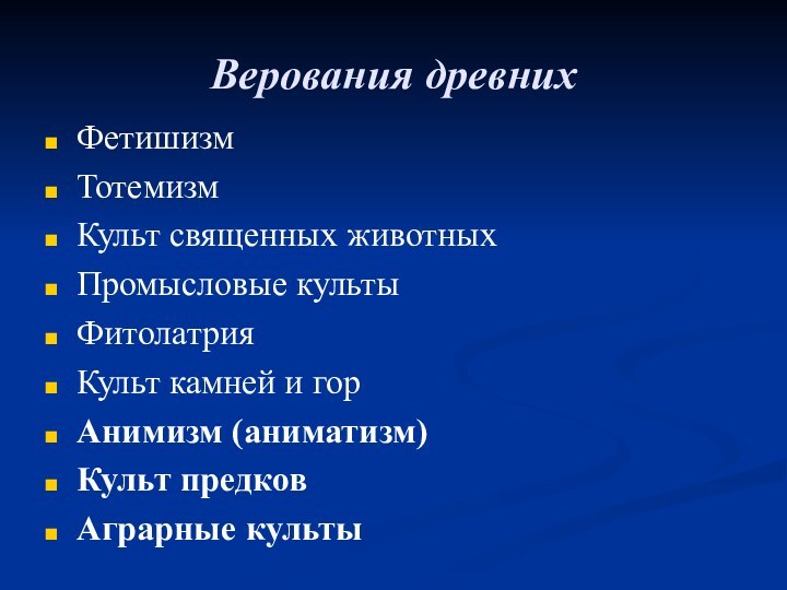 Верования древнихФетишизмТотемизмКульт священных животныхПромысловые культыФитолатрияКульт камней и горАнимизм (аниматизм)Культ предковАграрные культы