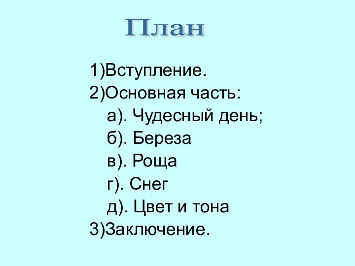 1)Вступление.2)Основная часть:	а). Чудесный день;	б). Береза	в). Роща	г). Снег	д). Цвет и тона3)Заключение.План