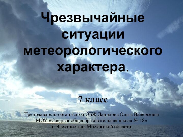 Чрезвычайные ситуации метеорологического характера.7 классПреподаватель-организатор ОБЖ Данилова Ольга ВалерьевнаМОУ «Средняя общеобразовательная школа