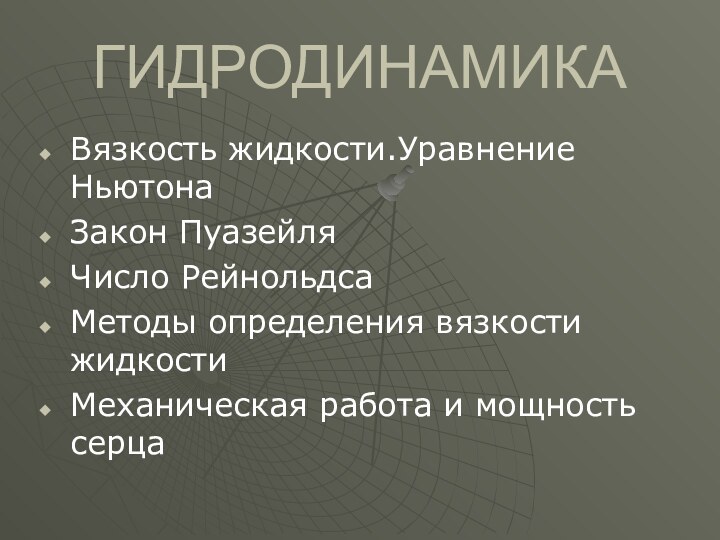 ГИДРОДИНАМИКАВязкость жидкости.Уравнение НьютонаЗакон ПуазейляЧисло РейнольдсаМетоды определения вязкости жидкостиМеханическая работа и мощность серца